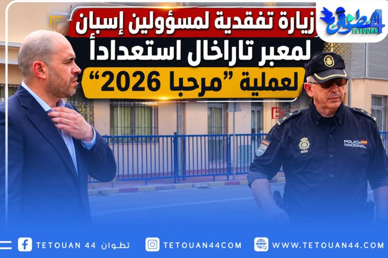 زيارة تفقدية لمسؤولين إسبان لمعبر تاراخال استعداداً لعملية “مرحبا 2026″
